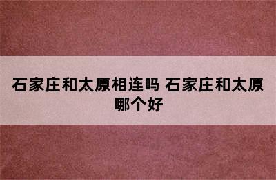 石家庄和太原相连吗 石家庄和太原哪个好